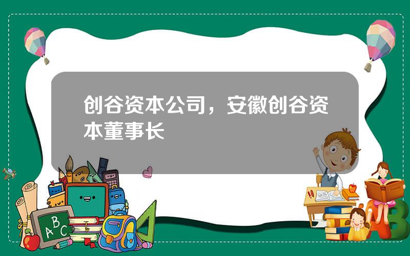 创谷资本公司，安徽创谷资本董事长