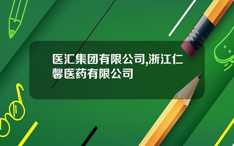 医汇集团有限公司,浙江仁馨医药有限公司