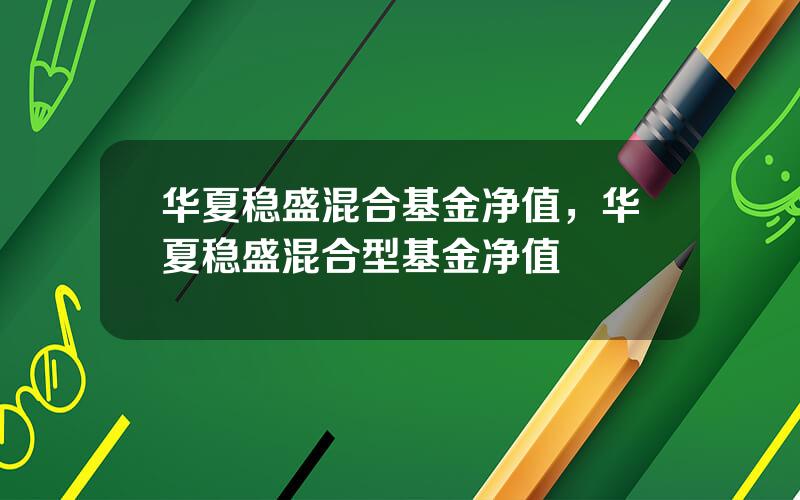 华夏稳盛混合基金净值，华夏稳盛混合型基金净值