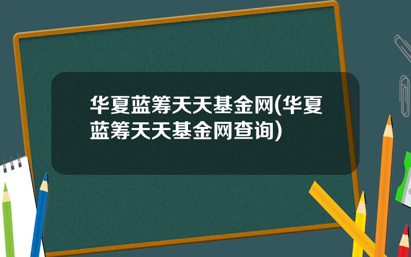 华夏蓝筹天天基金网(华夏蓝筹天天基金网查询)