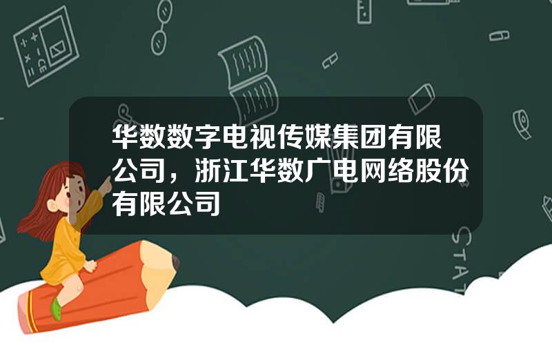 华数数字电视传媒集团有限公司，浙江华数广电网络股份有限公司