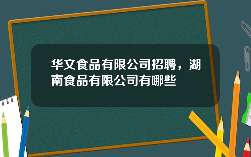 华文食品有限公司招聘，湖南食品有限公司有哪些