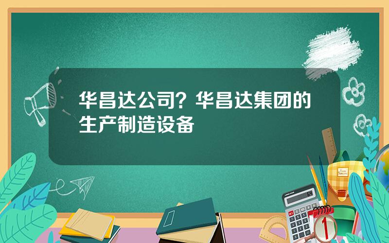 华昌达公司？华昌达集团的生产制造设备