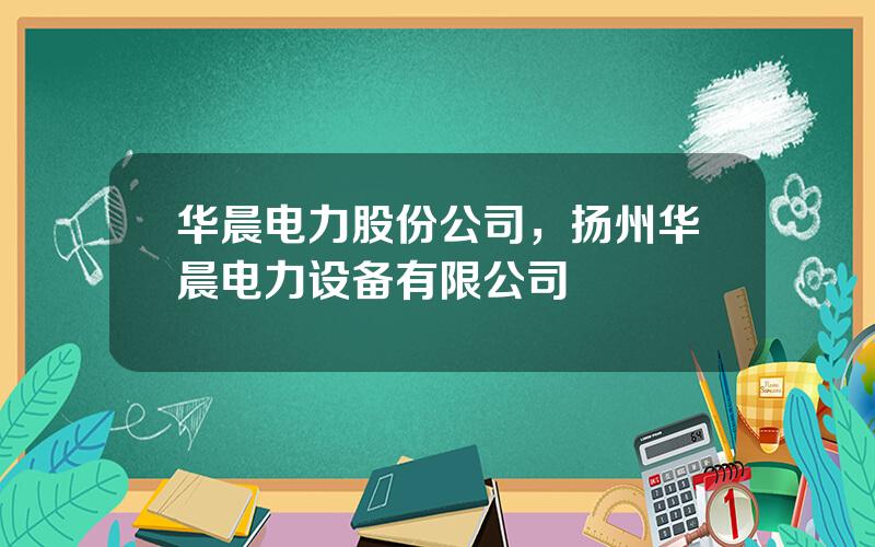 华晨电力股份公司，扬州华晨电力设备有限公司