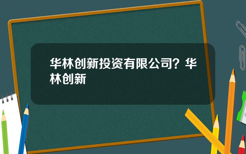 华林创新投资有限公司？华林创新