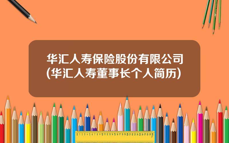 华汇人寿保险股份有限公司(华汇人寿董事长个人简历)