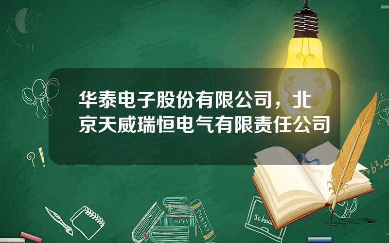 华泰电子股份有限公司，北京天威瑞恒电气有限责任公司