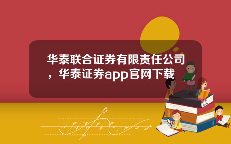 华泰联合证券有限责任公司，华泰证券app官网下载