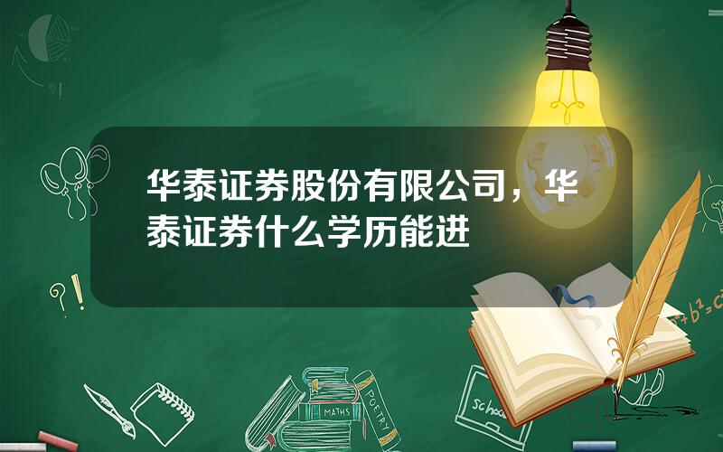 华泰证券股份有限公司，华泰证券什么学历能进