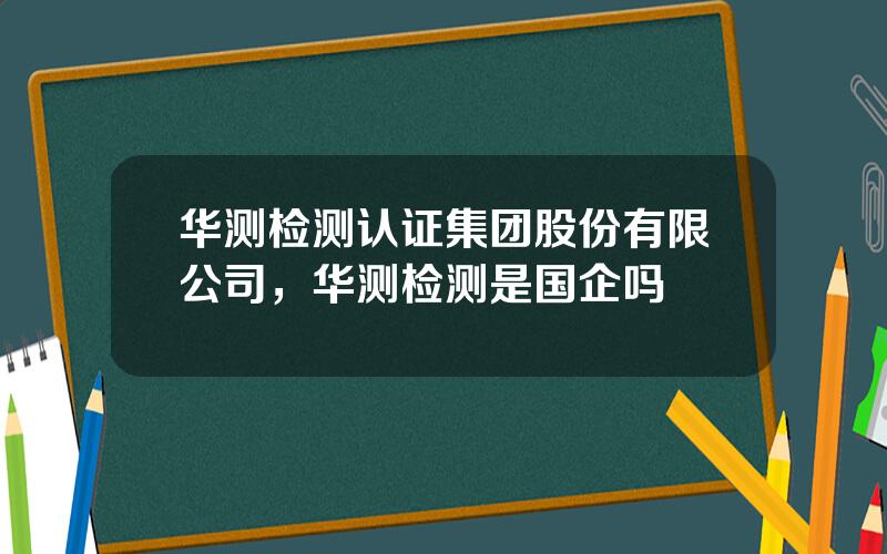 华测检测认证集团股份有限公司，华测检测是国企吗