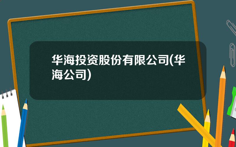 华海投资股份有限公司(华海公司)