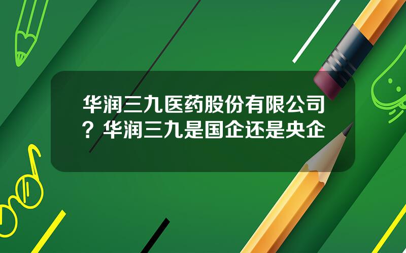 华润三九医药股份有限公司？华润三九是国企还是央企