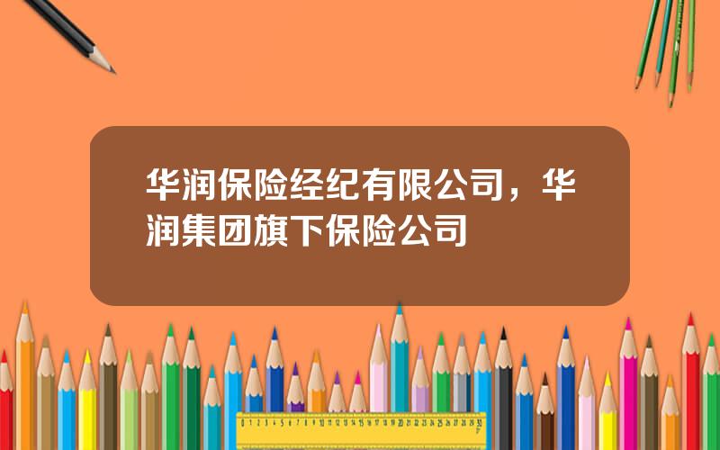 华润保险经纪有限公司，华润集团旗下保险公司