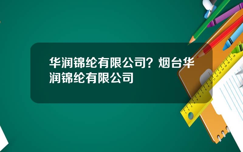 华润锦纶有限公司？烟台华润锦纶有限公司