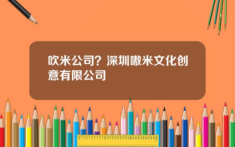 吹米公司？深圳嗷米文化创意有限公司