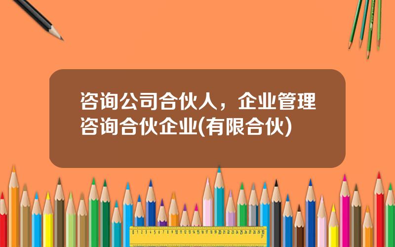 咨询公司合伙人，企业管理咨询合伙企业(有限合伙)