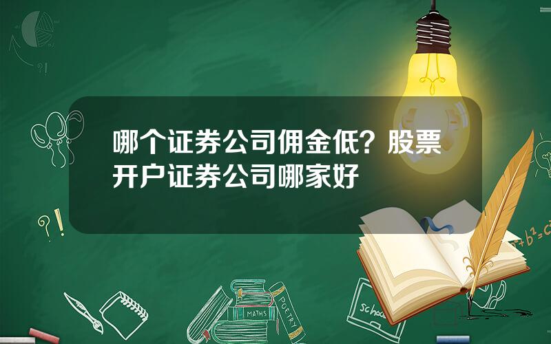 哪个证券公司佣金低？股票开户证券公司哪家好