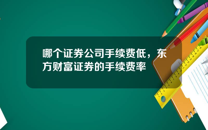 哪个证券公司手续费低，东方财富证券的手续费率