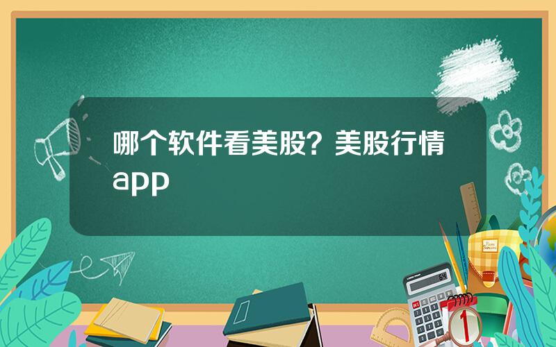 哪个软件看美股？美股行情app