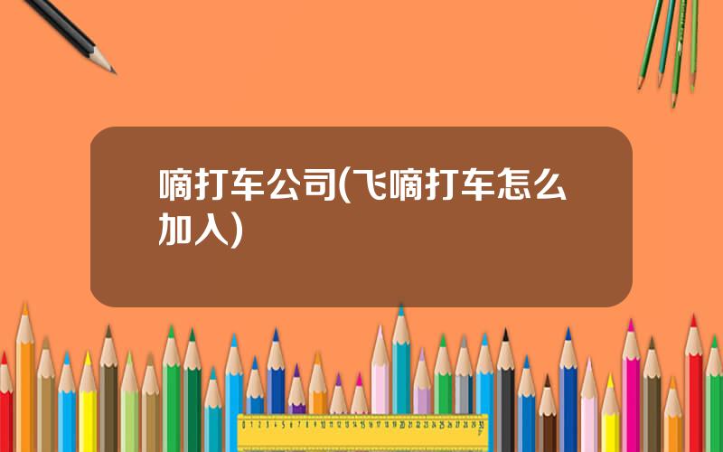 嘀打车公司(飞嘀打车怎么加入)