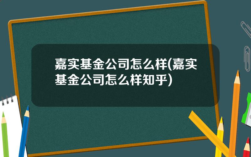 嘉实基金公司怎么样(嘉实基金公司怎么样知乎)