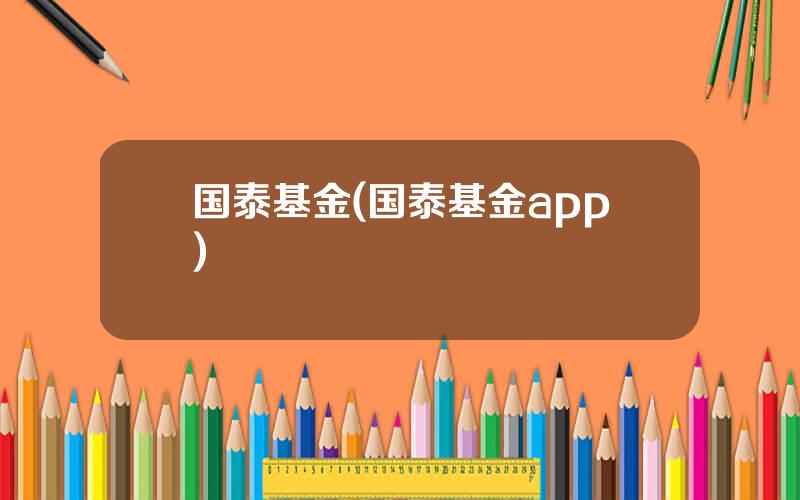 国泰基金(国泰基金app)