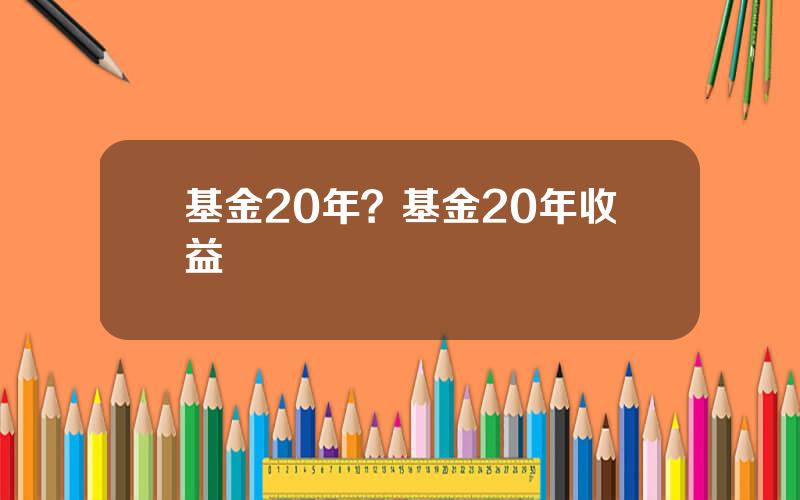 基金20年？基金20年收益