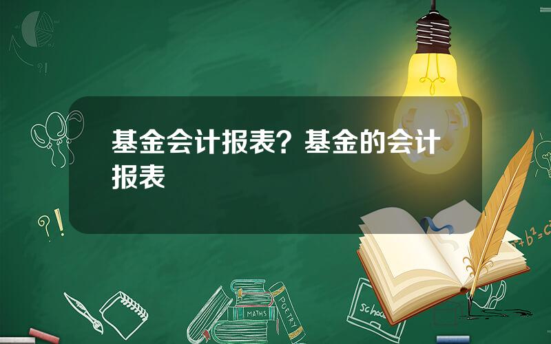 基金会计报表？基金的会计报表