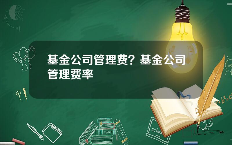 基金公司管理费？基金公司管理费率