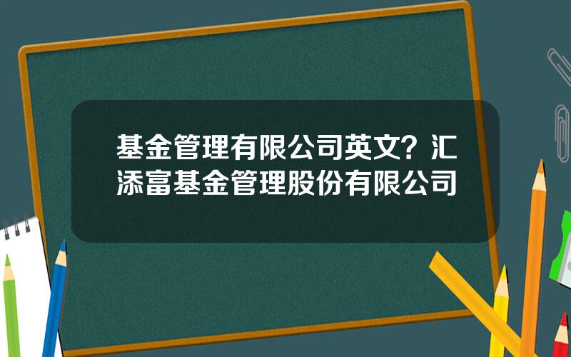 基金管理有限公司英文？汇添富基金管理股份有限公司