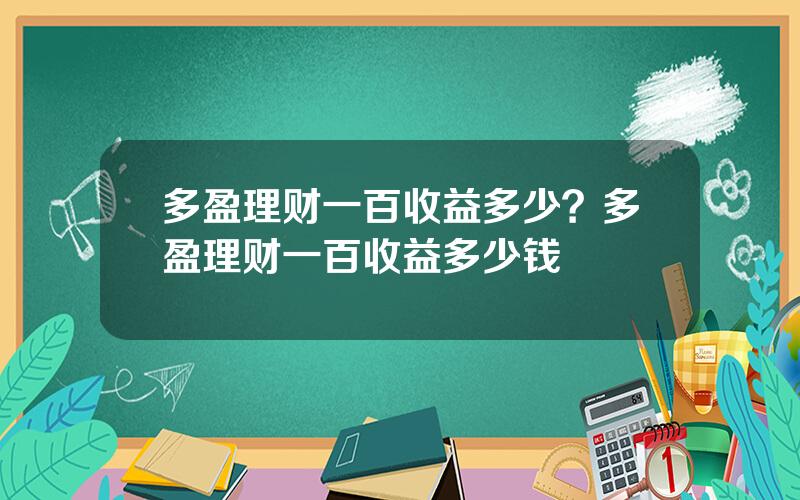 多盈理财一百收益多少？多盈理财一百收益多少钱