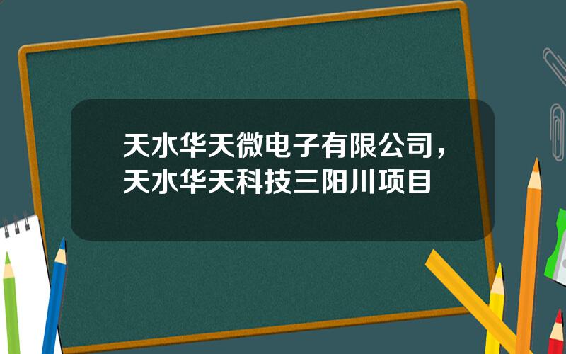 天水华天微电子有限公司，天水华天科技三阳川项目