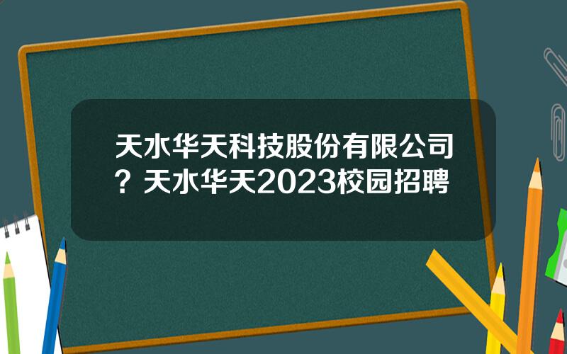 天水华天科技股份有限公司？天水华天2023校园招聘