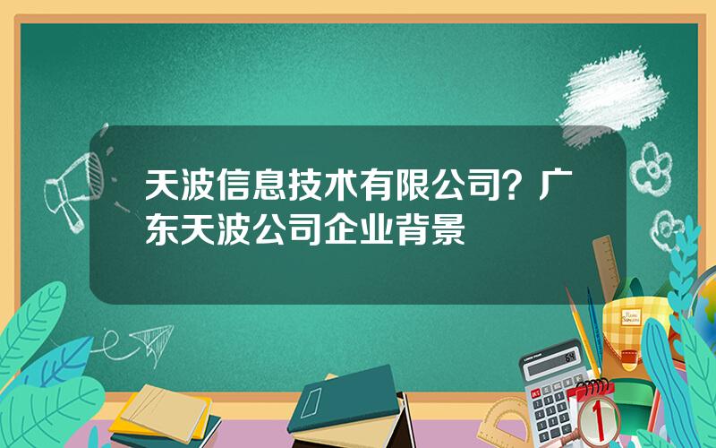 天波信息技术有限公司？广东天波公司企业背景