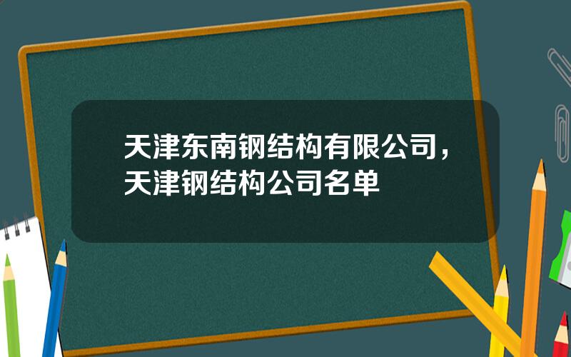 天津东南钢结构有限公司，天津钢结构公司名单