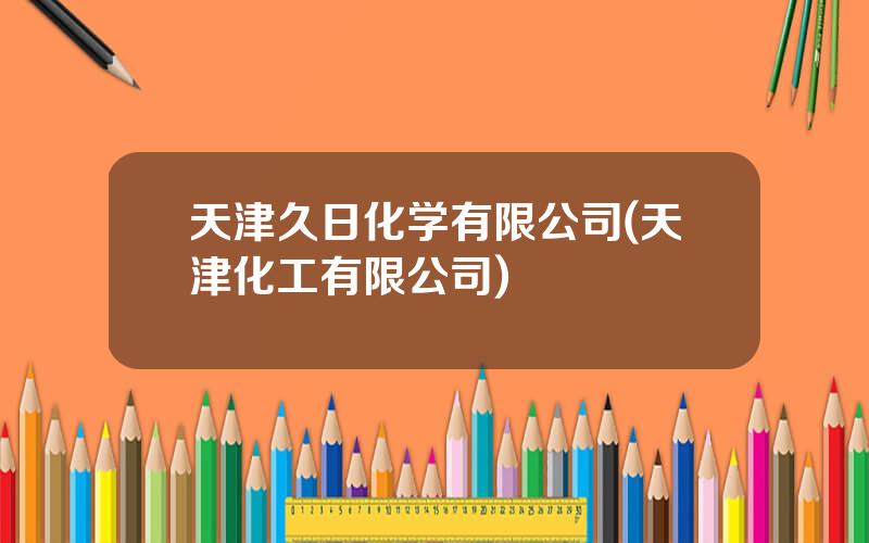 天津久日化学有限公司(天津化工有限公司)