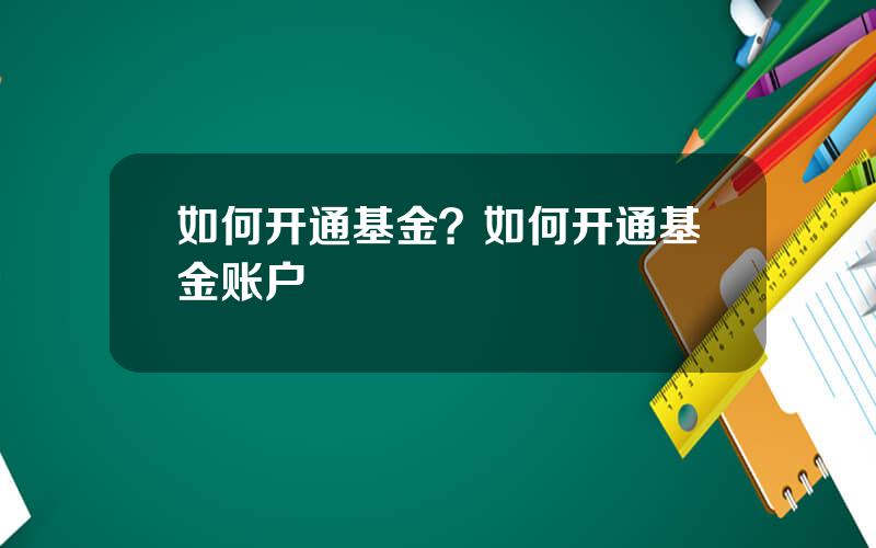 如何开通基金？如何开通基金账户