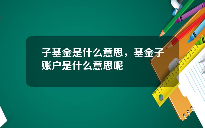 子基金是什么意思，基金子账户是什么意思呢