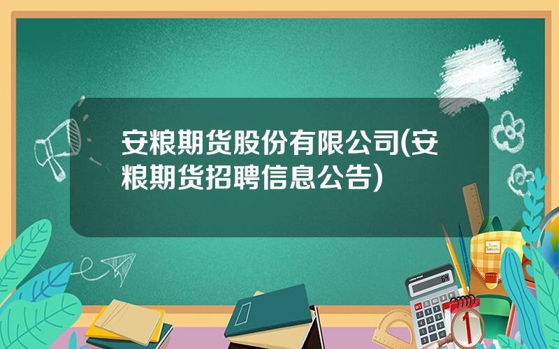 安粮期货股份有限公司(安粮期货招聘信息公告)