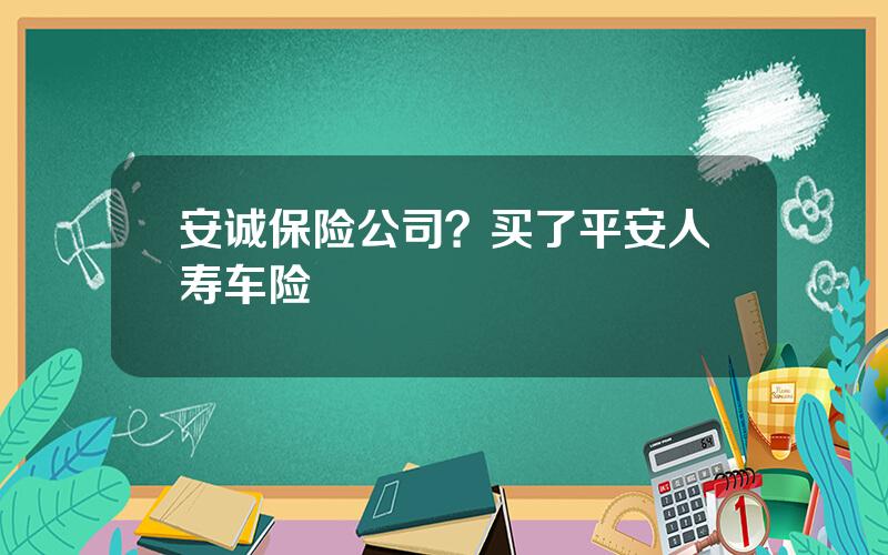 安诚保险公司？买了平安人寿车险