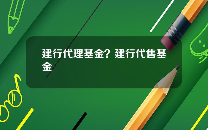 建行代理基金？建行代售基金