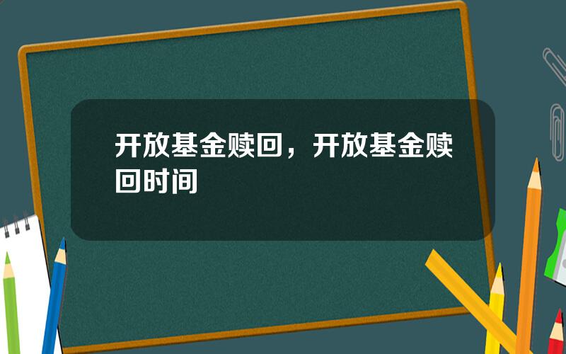 开放基金赎回，开放基金赎回时间