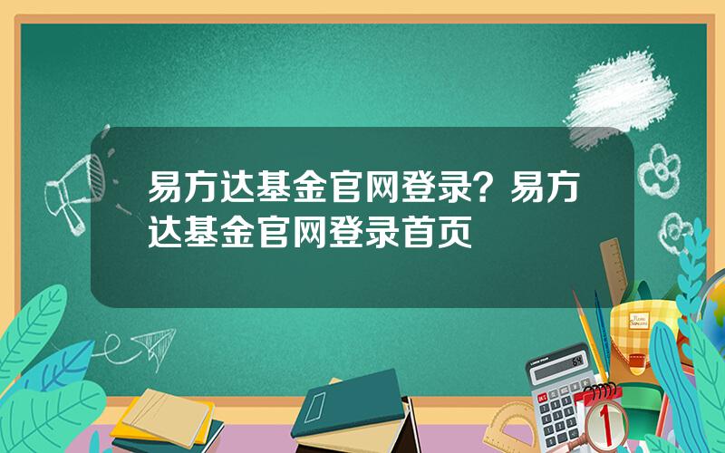 易方达基金官网登录？易方达基金官网登录首页