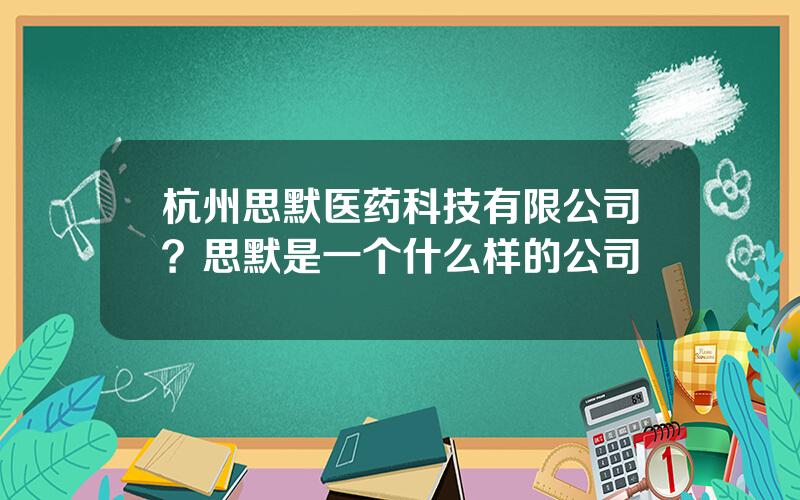 杭州思默医药科技有限公司？思默是一个什么样的公司