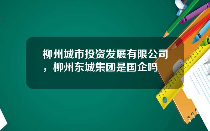 柳州城市投资发展有限公司，柳州东城集团是国企吗