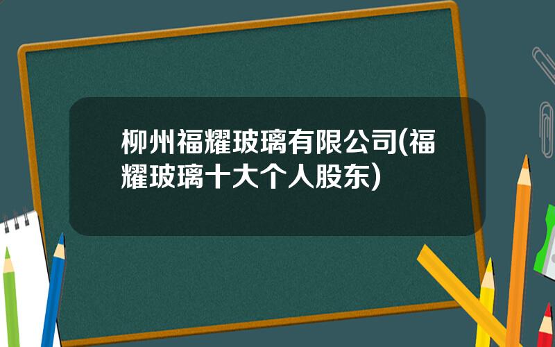 柳州福耀玻璃有限公司(福耀玻璃十大个人股东)