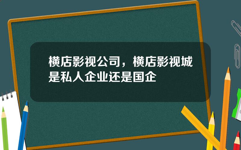 横店影视公司，横店影视城是私人企业还是国企