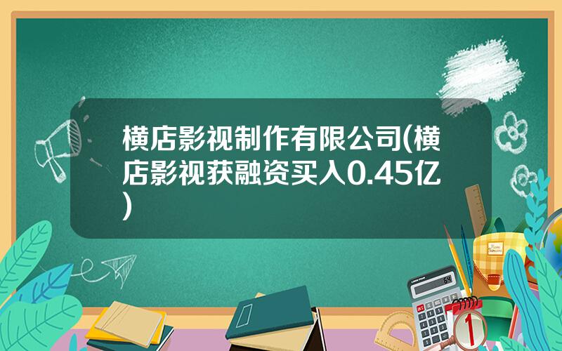 横店影视制作有限公司(横店影视获融资买入0.45亿)