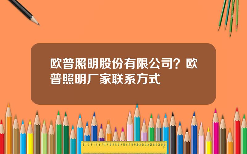 欧普照明股份有限公司？欧普照明厂家联系方式