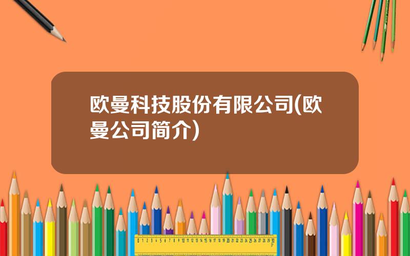 欧曼科技股份有限公司(欧曼公司简介)